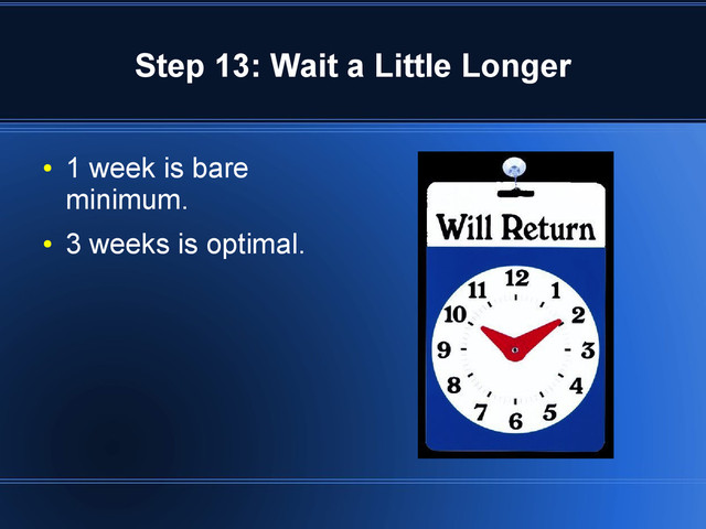 Step 13: Wait a Little Longer
●
1 week is bare
minimum.
●
3 weeks is optimal.
