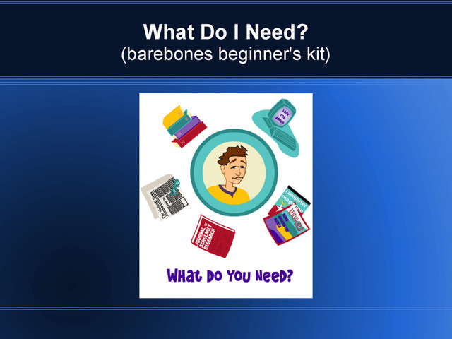 What Do I Need?
(barebones beginner's kit)

