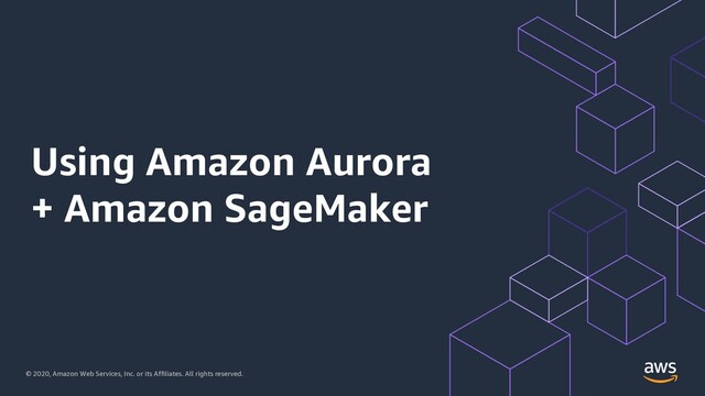 © 2020, Amazon Web Services, Inc. or its Affiliates. All rights reserved.
Using Amazon Aurora
+ Amazon SageMaker
