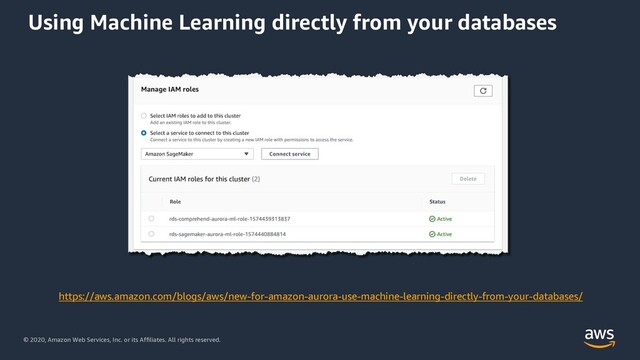 © 2020, Amazon Web Services, Inc. or its Affiliates. All rights reserved.
Using Machine Learning directly from your databases
https://aws.amazon.com/blogs/aws/new-for-amazon-aurora-use-machine-learning-directly-from-your-databases/
