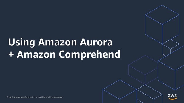 © 2020, Amazon Web Services, Inc. or its Affiliates. All rights reserved.
Using Amazon Aurora
+ Amazon Comprehend
