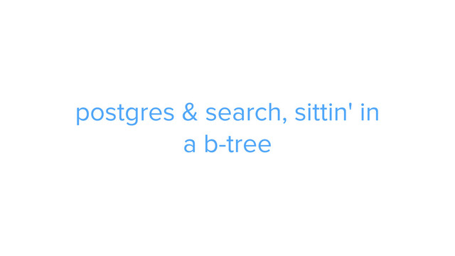 CAROUSEL ADS
ADS
postgres & search, sittin' in  
a b-tree
