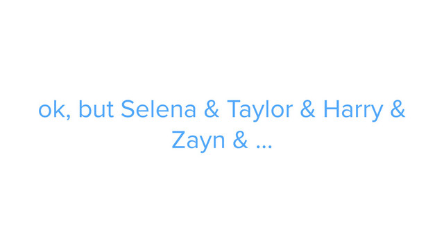 ADS
ok, but Selena & Taylor & Harry &
Zayn & ...
