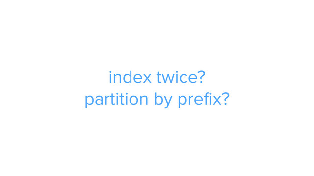 ADS
index twice? 
partition by prefix?
