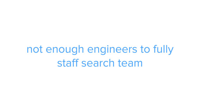 ADS
not enough engineers to fully
staff search team
