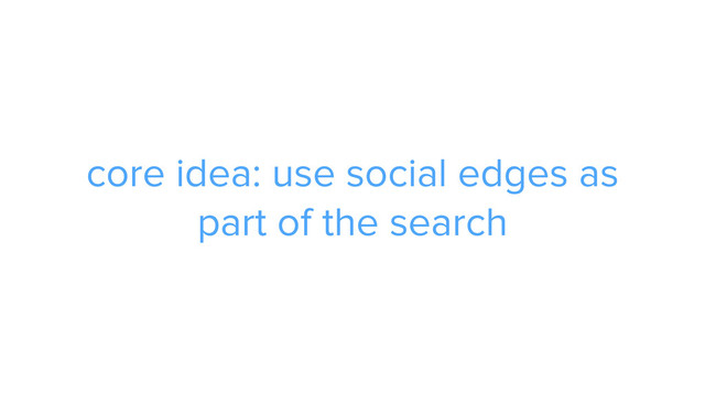 ADS
core idea: use social edges as
part of the search
