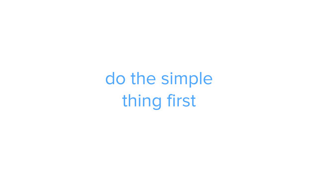 do the simple  
thing first
