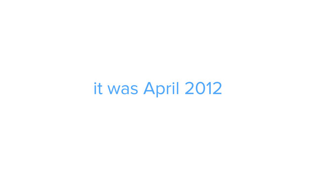 it was April 2012
