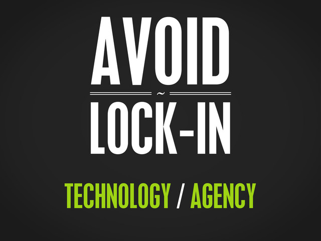 ~
AVOID
LOCK-IN
TECHNOLOGY / AGENCY
