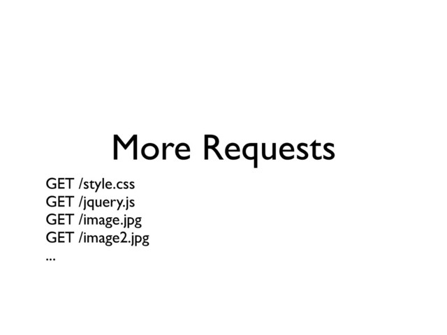 More Requests
GET /style.css	

GET /jquery.js	

GET /image.jpg	

GET /image2.jpg	

...	

