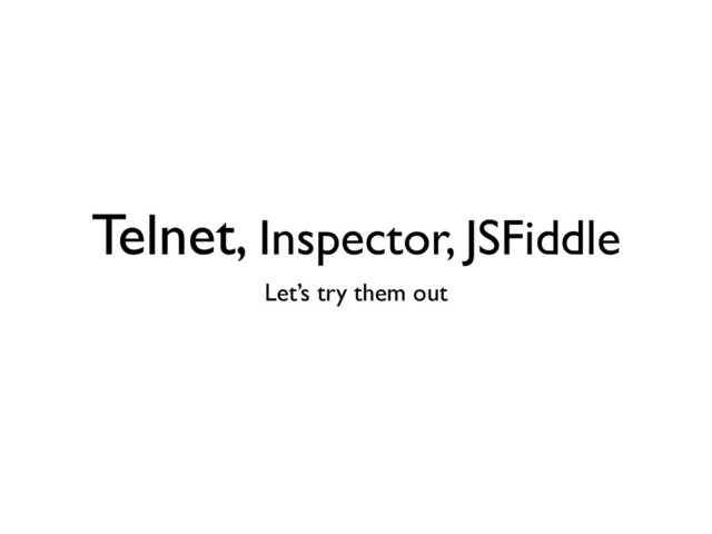Telnet, Inspector, JSFiddle
Let’s try them out
