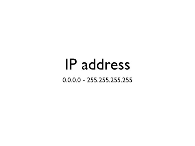 IP address
0.0.0.0 - 255.255.255.255

