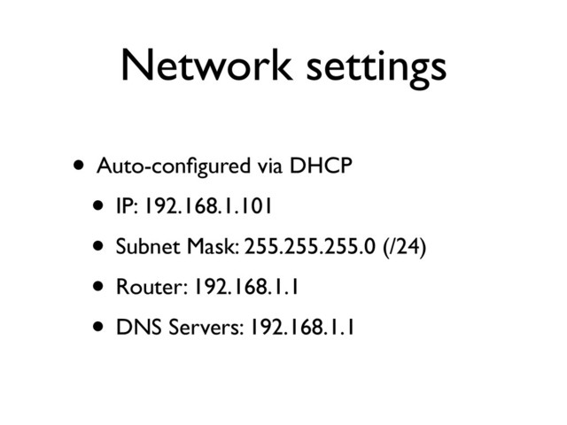 Network settings
• Auto-conﬁgured via DHCP	

• IP: 192.168.1.101	

• Subnet Mask: 255.255.255.0 (/24)	

• Router: 192.168.1.1	

• DNS Servers: 192.168.1.1
