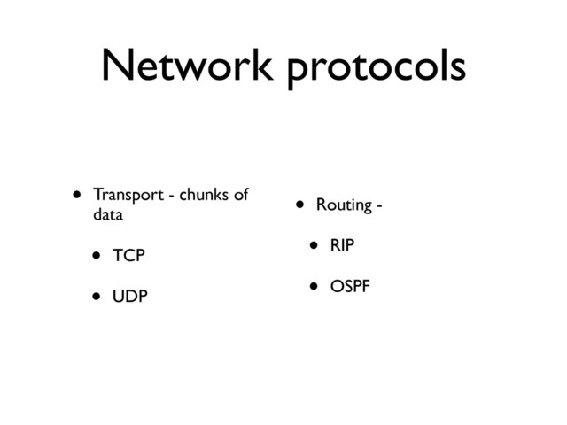 Network protocols
• Transport - chunks of
data	

• TCP	

• UDP
• Routing - 	

• RIP	

• OSPF
