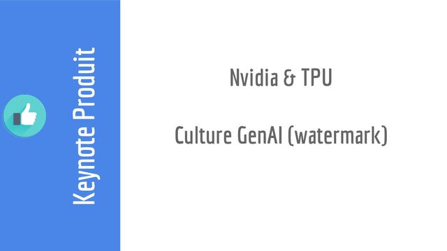 Keynote Produit
Nvidia & TPU
Culture GenAI (watermark)
