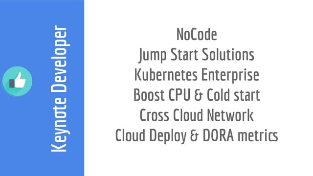 Keynote Developer
NoCode
Jump Start Solutions
Kubernetes Enterprise
Boost CPU & Cold start
Cross Cloud Network
Cloud Deploy & DORA metrics
