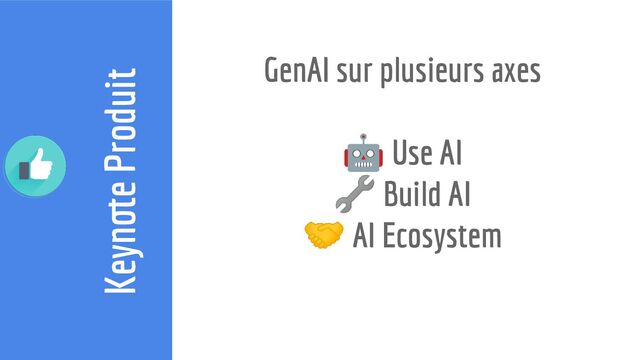 Keynote Produit
GenAI sur plusieurs axes
🤖 Use AI
🔧 Build AI
🤝 AI Ecosystem
