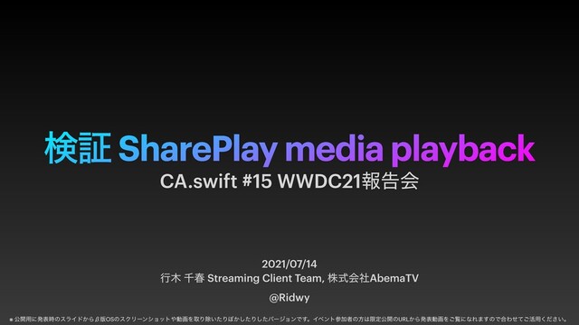 ݕূ SharePlay media playback
2021/07/14


ߦ໦ ઍय़ Streaming Client Team, גࣜձࣾAbemaTV


@Ridwy
CA.swift #15 WWDC21ใࠂձ
※ ެ։༻ʹൃද࣌ͷεϥΠυ͔ΒЌ൛OSͷεΫϦʔϯγϣοτ΍ಈըΛऔΓআ͍ͨΓ΅͔ͨ͠Γͨ͠όʔδϣϯͰ͢ɻΠϕϯτࢀՃऀͷํ͸ݶఆެ։ͷURL͔ΒൃදಈըΛ͝ཡʹͳΕ·͢ͷͰ߹Θͤͯ͝׆༻͍ͩ͘͞ɻ
