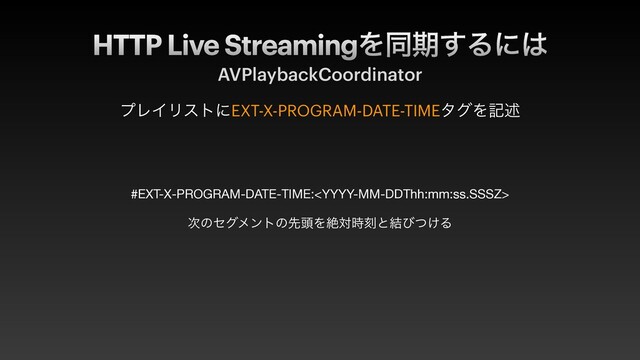 HTTP Live StreamingΛಉظ͢Δʹ͸
AVPlaybackCoordinator
ϓϨΠϦετʹEXT-X-PROGRAM-DATE-TIMEλάΛهड़


#EXT-X-PROGRAM-DATE-TIME:

࣍ͷηάϝϯτͷઌ಄Λઈର࣌ࠁͱ݁ͼ͚ͭΔ
