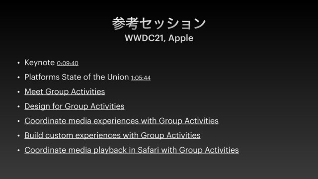 ࢀߟηογϣϯ
WWDC21, Apple
• Keynote 0:09:40


• Platforms State of the Union 1:05:44


• Meet Group Activities


• Design for Group Activities


• Coordinate media experiences with Group Activities


• Build custom experiences with Group Activities


• Coordinate media playback in Safari with Group Activities
