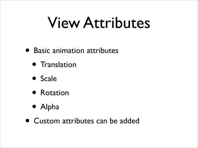 View Attributes
• Basic animation attributes
• Translation
• Scale
• Rotation
• Alpha
• Custom attributes can be added
