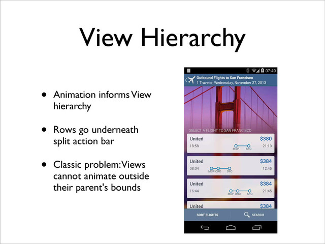 View Hierarchy
• Animation informs View
hierarchy
• Rows go underneath
split action bar
• Classic problem: Views
cannot animate outside
their parent's bounds
