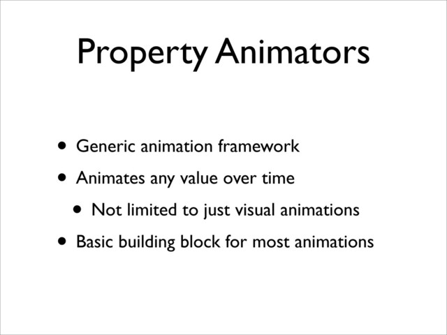 Property Animators
• Generic animation framework
• Animates any value over time
• Not limited to just visual animations
• Basic building block for most animations
