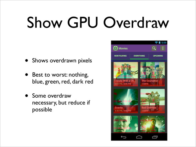 Show GPU Overdraw
• Shows overdrawn pixels
• Best to worst: nothing,
blue, green, red, dark red
• Some overdraw
necessary, but reduce if
possible
