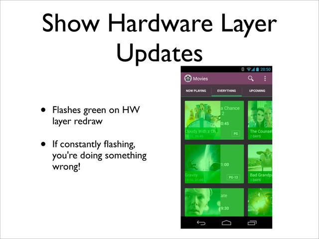 Show Hardware Layer
Updates
• Flashes green on HW
layer redraw
• If constantly ﬂashing,
you're doing something
wrong!
