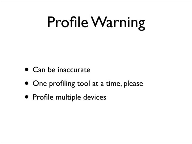 Proﬁle Warning
• Can be inaccurate
• One proﬁling tool at a time, please
• Proﬁle multiple devices
