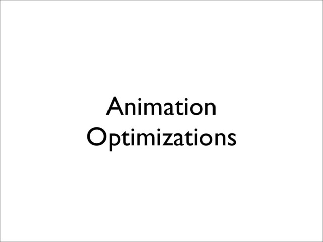 Animation
Optimizations
