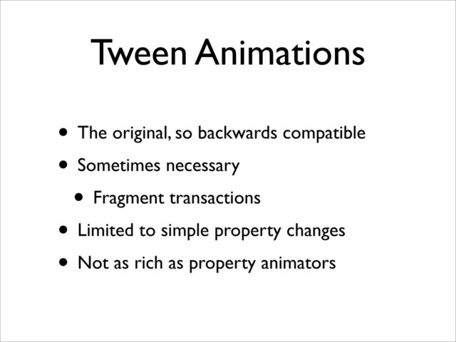 Tween Animations
• The original, so backwards compatible
• Sometimes necessary
• Fragment transactions
• Limited to simple property changes
• Not as rich as property animators
