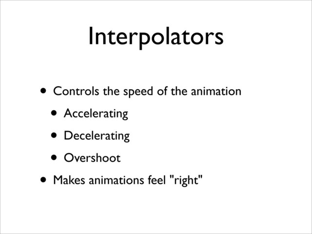 Interpolators
• Controls the speed of the animation
• Accelerating
• Decelerating
• Overshoot
• Makes animations feel "right"
