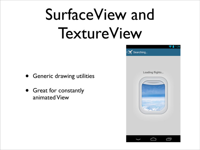 SurfaceView and
TextureView
• Generic drawing utilities
• Great for constantly
animated View
