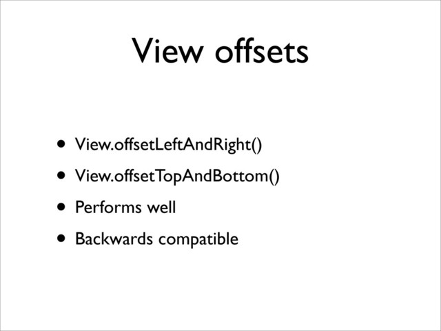 View offsets
• View.offsetLeftAndRight()
• View.offsetTopAndBottom()
• Performs well
• Backwards compatible
