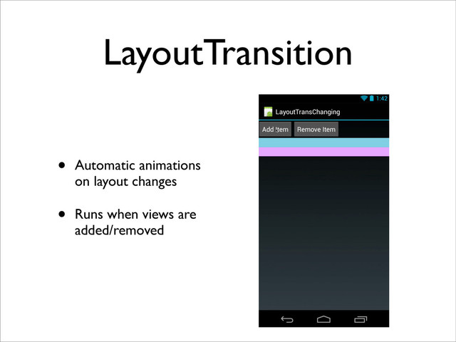 LayoutTransition
• Automatic animations
on layout changes
• Runs when views are
added/removed
