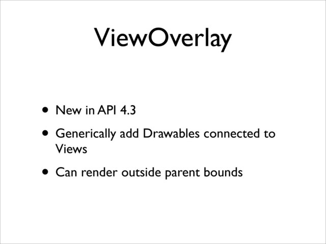 ViewOverlay
• New in API 4.3
• Generically add Drawables connected to
Views
• Can render outside parent bounds
