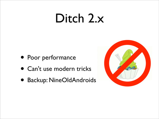 Ditch 2.x
• Poor performance
• Can't use modern tricks
• Backup: NineOldAndroids
