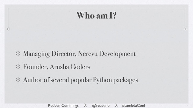 Reuben Cummings λ @reubano λ #LambdaConf
Who am I?
Managing Director, Nerevu Development
Founder, Arusha Coders
Author of several popular Python packages

