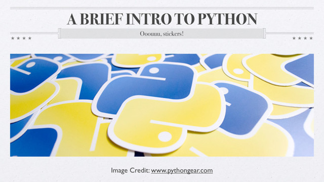 A BRIEF INTRO TO PYTHON
Ooouuu, stickers!
Image Credit: www.pythongear.com
