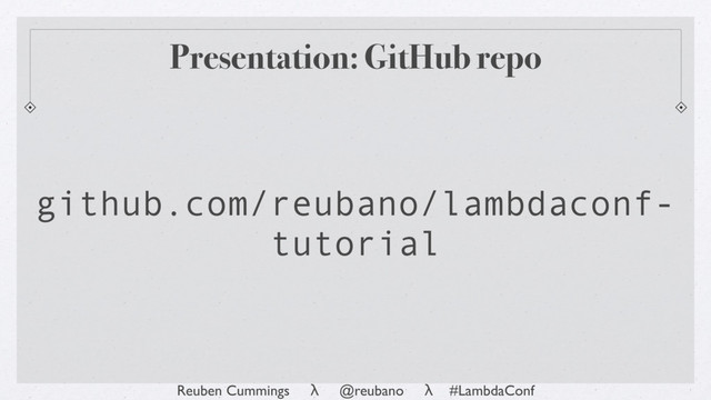 Reuben Cummings λ @reubano λ #LambdaConf
Presentation: GitHub repo
github.com/reubano/lambdaconf-
tutorial
