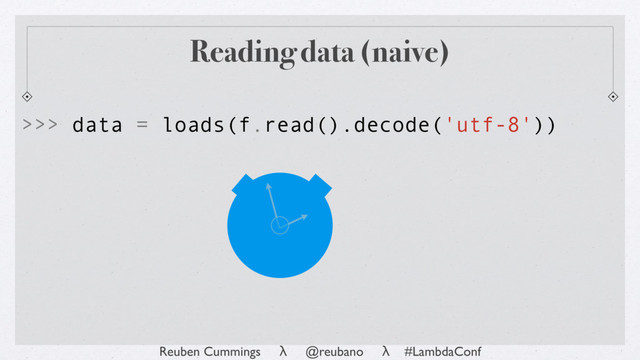 Reuben Cummings λ @reubano λ #LambdaConf
>>> data = loads(f.read().decode('utf-8'))
Reading data (naive)
