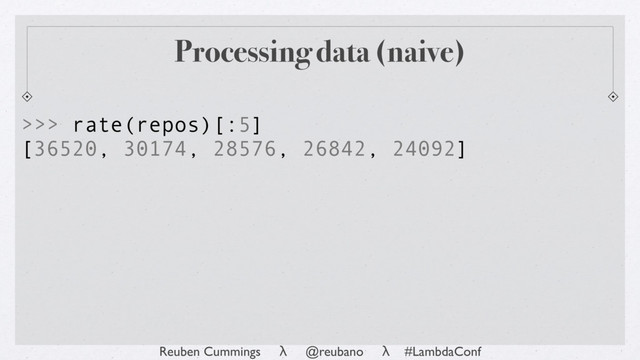 Reuben Cummings λ @reubano λ #LambdaConf
Processing data (naive)
>>> rate(repos)[:5]
[36520, 30174, 28576, 26842, 24092]
