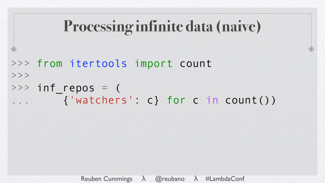 Reuben Cummings λ @reubano λ #LambdaConf
>>> from itertools import count
>>>
>>> inf_repos = (
... {'watchers': c} for c in count())
Processing infinite data (naive)
