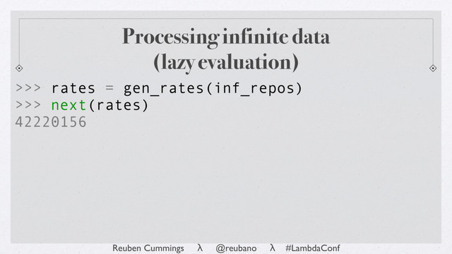 Reuben Cummings λ @reubano λ #LambdaConf
Processing infinite data
(lazy evaluation)
>>> rates = gen_rates(inf_repos)
>>> next(rates)
42220156
