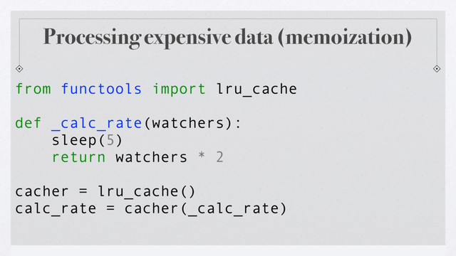 Reuben Cummings λ @reubano λ #LambdaConf
def _calc_rate(watchers):
cacher = lru_cache()
calc_rate = cacher(_calc_rate)
from functools import lru_cache
sleep(5)
return watchers * 2
Processing expensive data (memoization)
