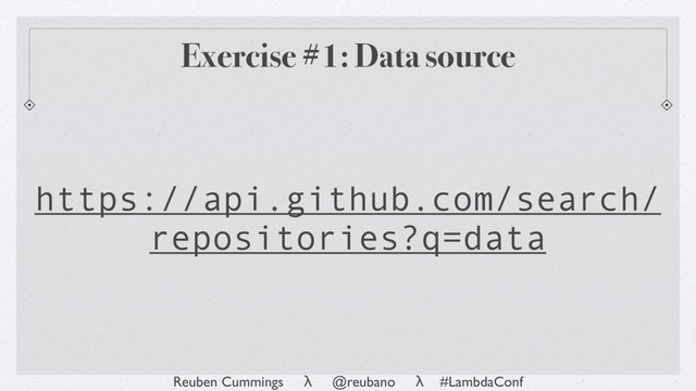 Reuben Cummings λ @reubano λ #LambdaConf
Exercise #1: Data source
https://api.github.com/search/
repositories?q=data
