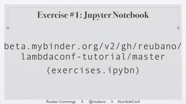 Reuben Cummings λ @reubano λ #LambdaConf
Exercise #1: Jupyter Notebook
beta.mybinder.org/v2/gh/reubano/
lambdaconf-tutorial/master
(exercises.ipybn)

