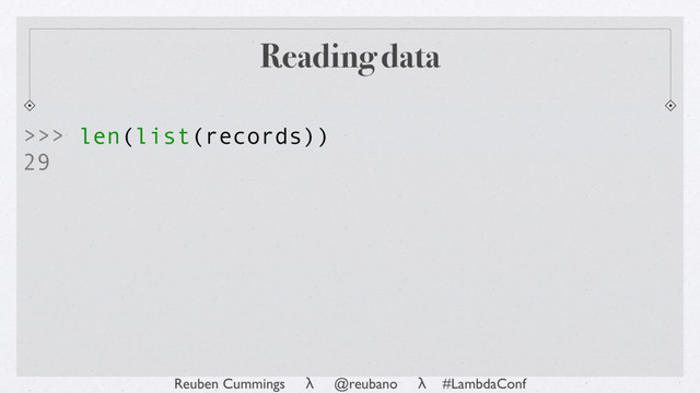 Reuben Cummings λ @reubano λ #LambdaConf
Reading data
>>> len(list(records))
29
