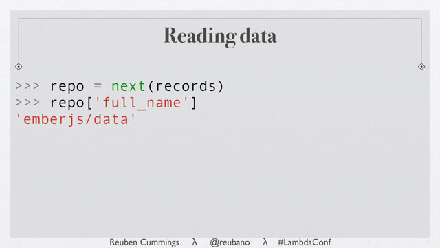 Reuben Cummings λ @reubano λ #LambdaConf
Reading data
>>> repo = next(records)
>>> repo['full_name']
'emberjs/data'
